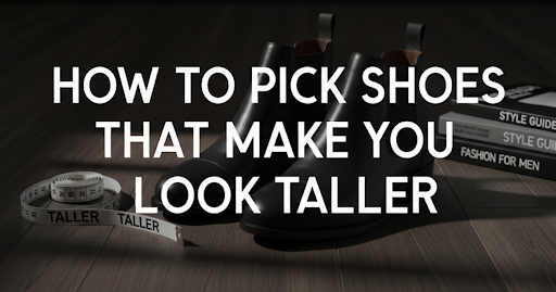 How to Pick Shoes That Make You Look Taller
