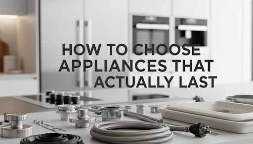 How to Choose Appliances That Actually Last