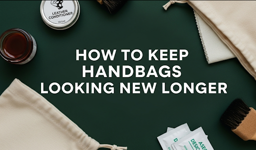 Longer Lasting Handbags: Keeping Your Bags Looking New - The Ultimate Care Guide